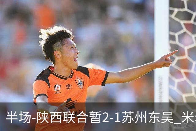 半场-陕西联合暂2-1苏州东吴 米尔扎提破旧主，陕西3分钟2球反超